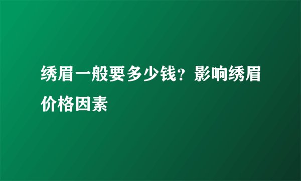 绣眉一般要多少钱？影响绣眉价格因素