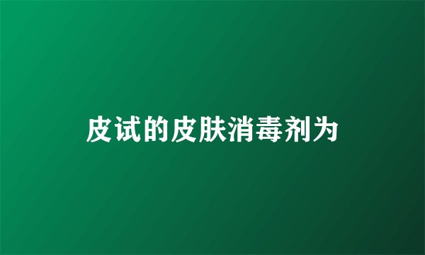 皮试的皮肤消毒剂为