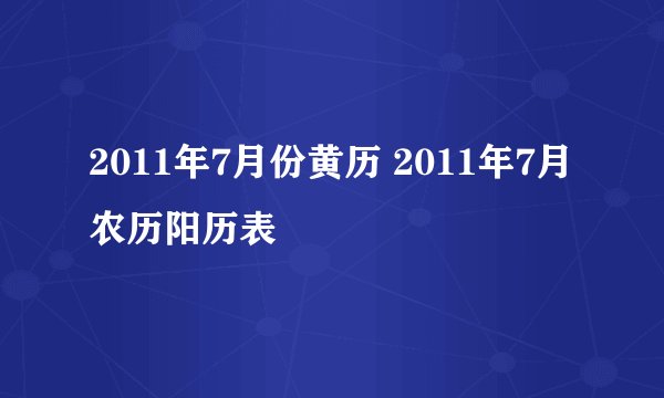 2011年7月份黄历 2011年7月农历阳历表