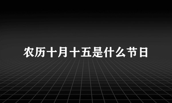 农历十月十五是什么节日