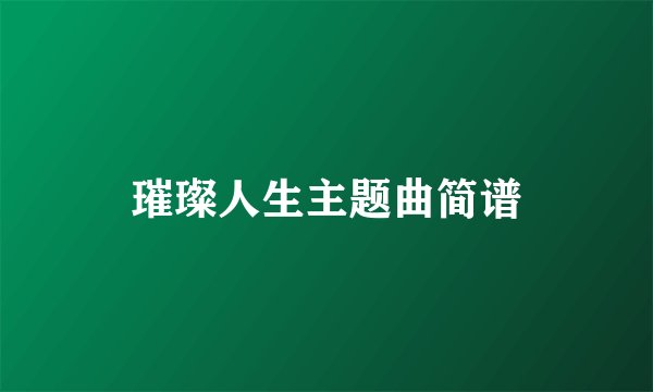 璀璨人生主题曲简谱