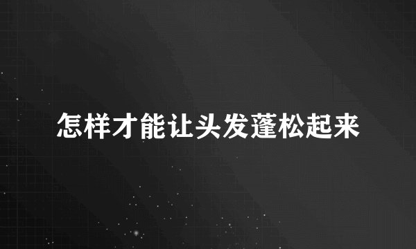 怎样才能让头发蓬松起来