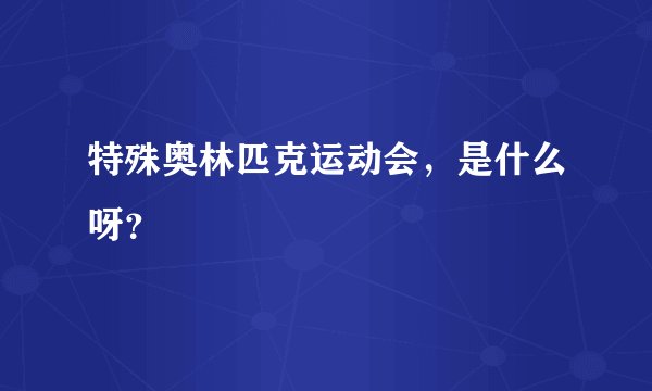 特殊奥林匹克运动会,是什么呀?