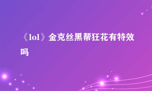 《lol》金克丝黑帮狂花有特效吗