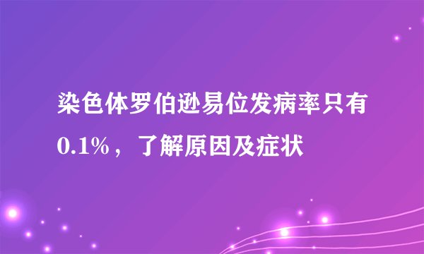 染色体罗伯逊易位发病率只有0.1%，了解原因及症状