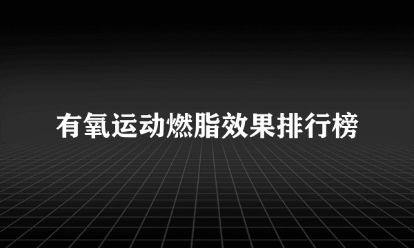 有氧运动燃脂效果排行榜