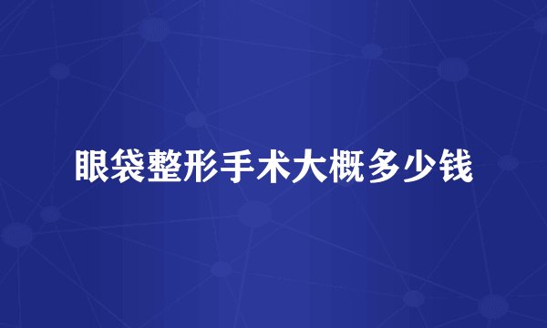 眼袋整形手术大概多少钱