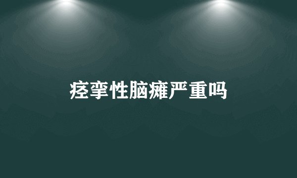 痉挛性脑瘫严重吗