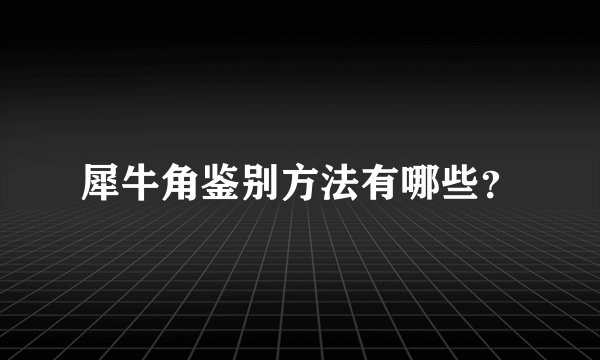 犀牛角鉴别方法有哪些？