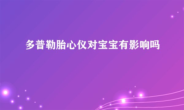 多普勒胎心仪对宝宝有影响吗