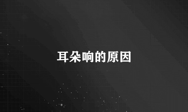 耳朵响的原因