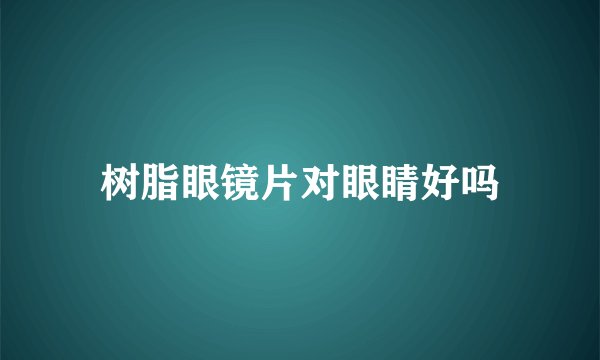 树脂眼镜片对眼睛好吗