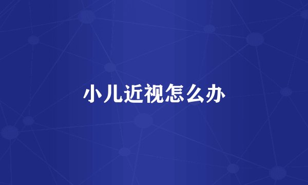小儿近视怎么办