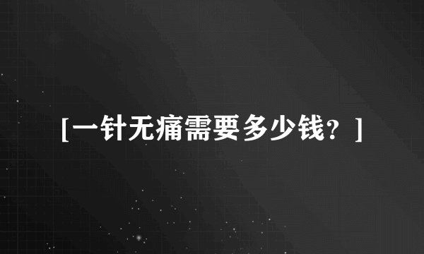 [一针无痛需要多少钱？]
