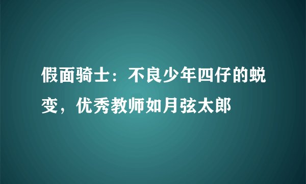 假面骑士：不良少年四仔的蜕变，优秀教师如月弦太郎