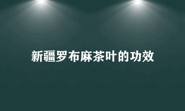 新疆罗布麻茶叶的功效