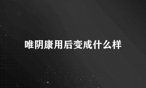 唯阴康用后变成什么样