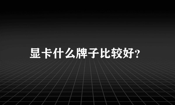 显卡什么牌子比较好？