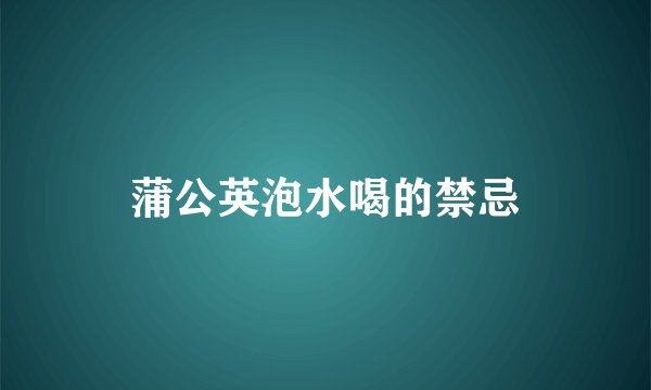 蒲公英泡水喝的禁忌