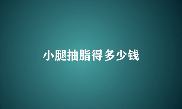 小腿抽脂得多少钱