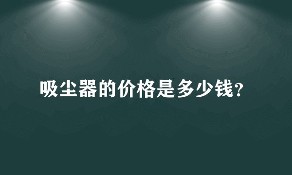 吸尘器的价格是多少钱？