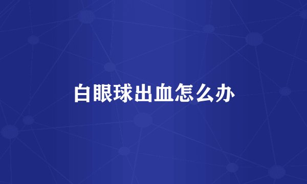 白眼球出血怎么办