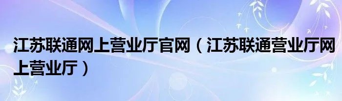 江苏联通网上营业厅官网（江苏联通营业厅网上营业厅）