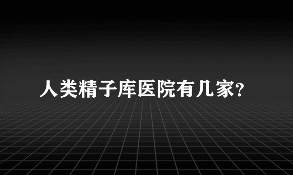 人类精子库医院有几家？