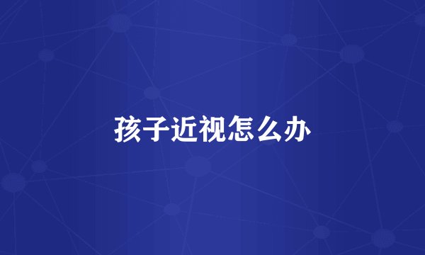 孩子近视怎么办