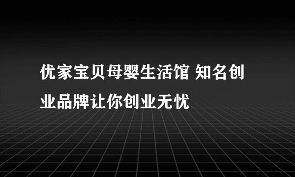 优家宝贝母婴生活馆 知名创业品牌让你创业无忧