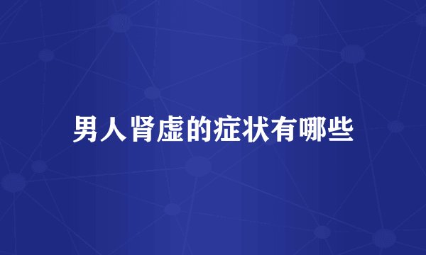 男人肾虚的症状有哪些