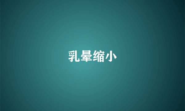 乳晕缩小