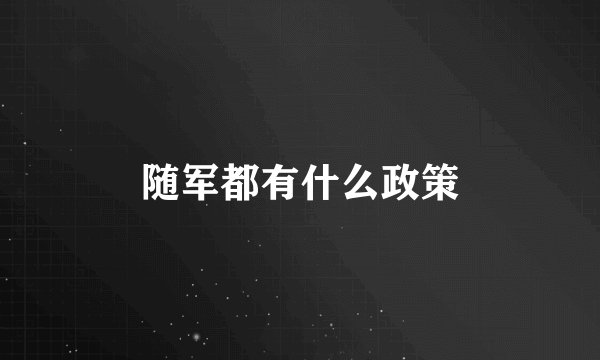 随军都有什么政策