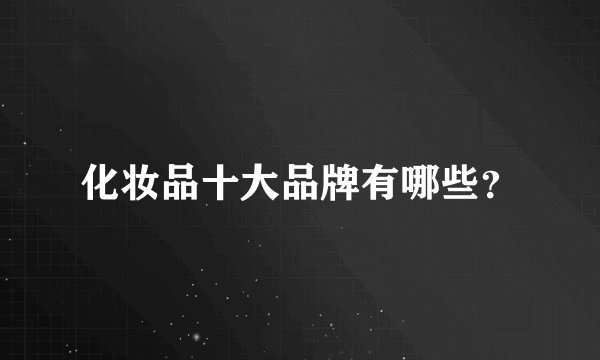 化妆品十大品牌有哪些？