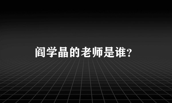 阎学晶的老师是谁？
