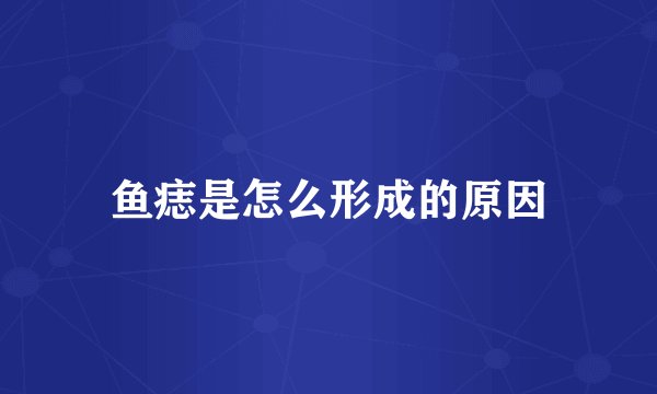 鱼痣是怎么形成的原因