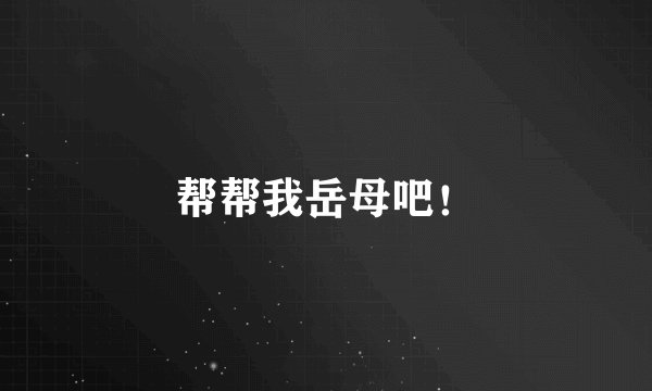 帮帮我岳母吧！