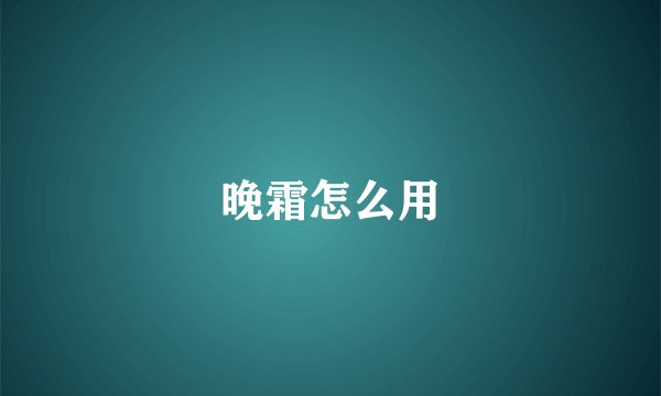 晚霜怎么用