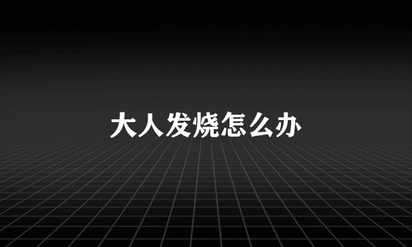 大人发烧怎么办