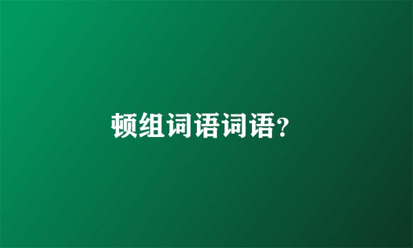 顿组词语词语？