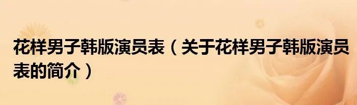 花样男子韩版演员表（关于花样男子韩版演员表的简介）