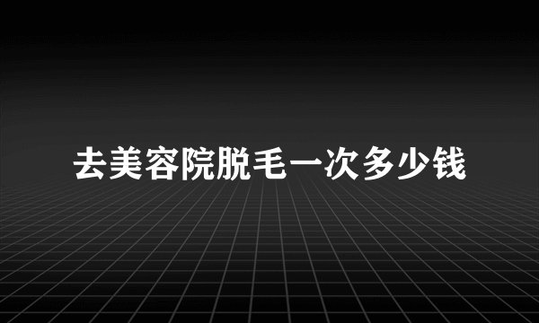 去美容院脱毛一次多少钱
