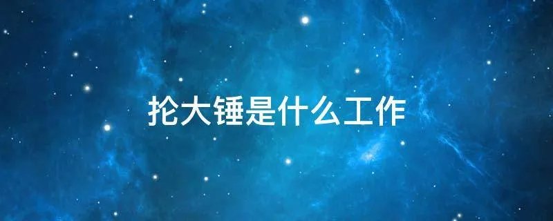 抡大锤是什么工作