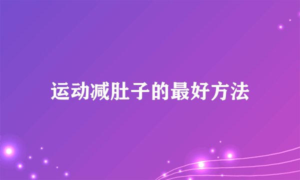 运动减肚子的最好方法
