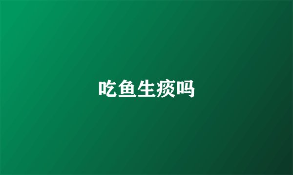 吃鱼生痰吗