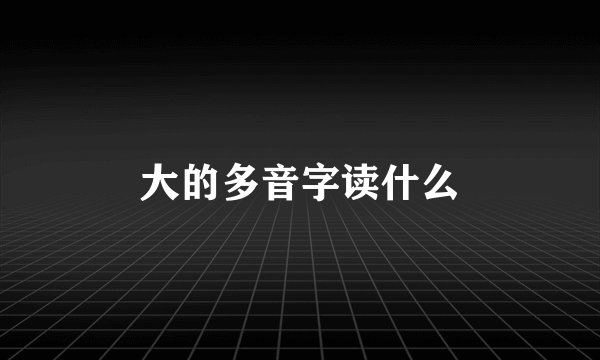 大的多音字读什么