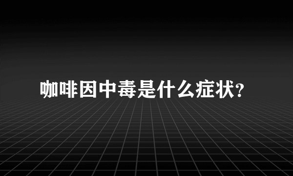 咖啡因中毒是什么症状?