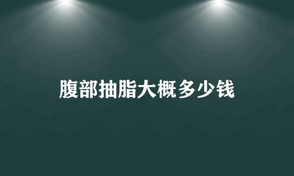 腹部抽脂大概多少钱