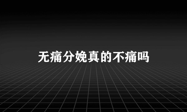 无痛分娩真的不痛吗