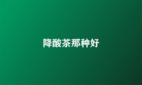 降酸茶那种好